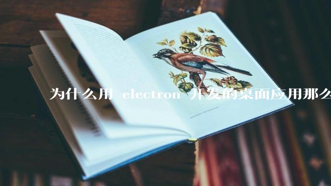 为什么用 electron 开发的桌面应用那么多？