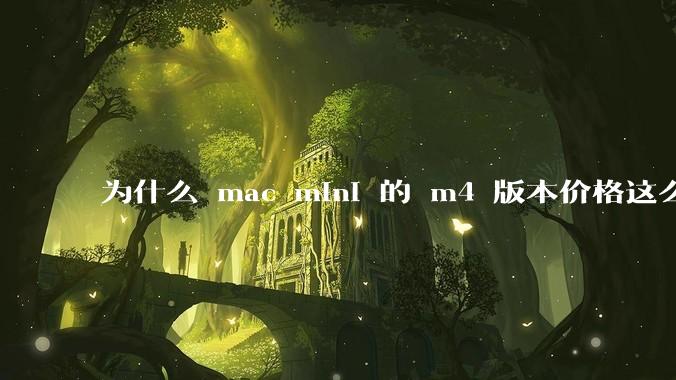 为什么 mac mini 的 m4 版本价格这么低呢？