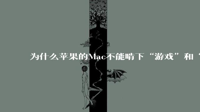 为什么苹果的Mac不能啃下“游戏”和“软件支持”这2块硬骨头？