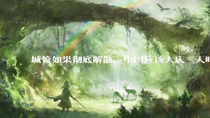 城管如果彻底解散，中国应该大庆三天吗？