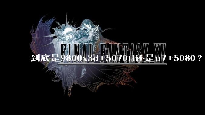 到底是9800x3d+5070ti还是u7+5080?