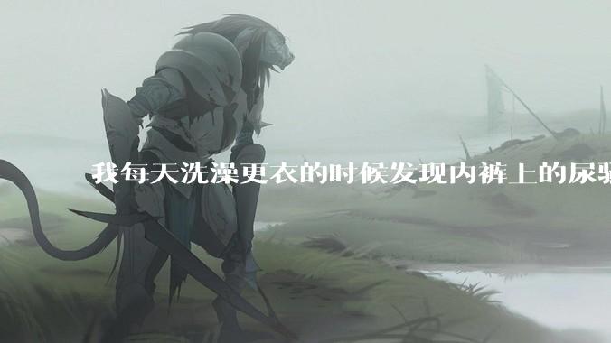 我每天洗澡更衣的时候发现内裤上的尿骚味好重，我是女生，现在才17岁，这是怎么回事啊？