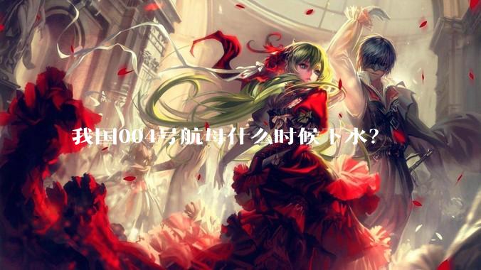 我国004号航母什么时候下水？