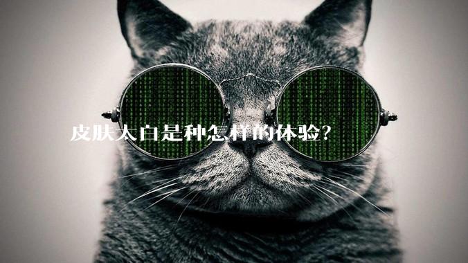皮肤太白是种怎样的体验？