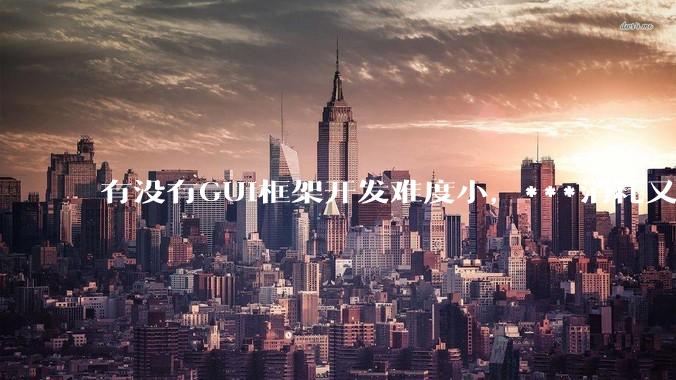 有没有GUI框架开发难度小，***消耗又不多，而且又跨平台？