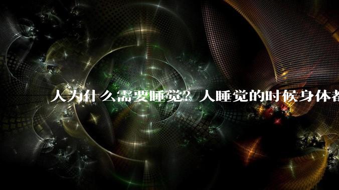 人为什么需要睡觉？人睡觉的时候身体都在做什么？