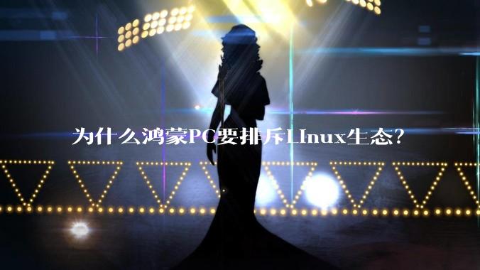 为什么鸿蒙PC要排斥Linux生态？