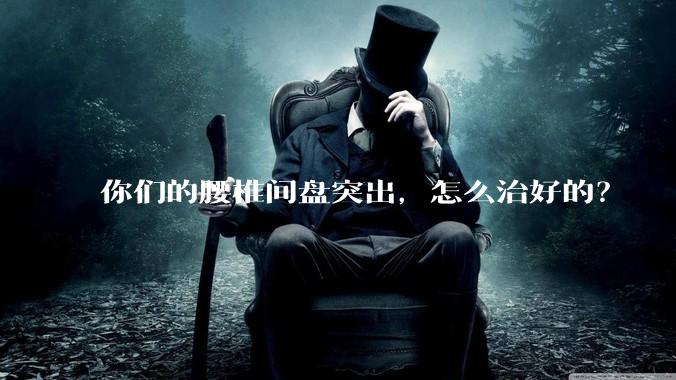 你们的腰椎间盘突出，怎么治好的？