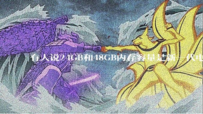 有人说24GB和48GB内存容量是新一代电脑平台最均衡的方案，真的是这样吗？电脑内存应该如何选？