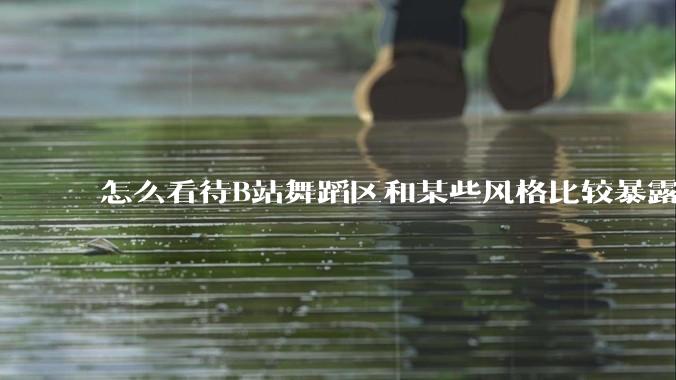 怎么看待B站舞蹈区和某些风格比较暴露的up？