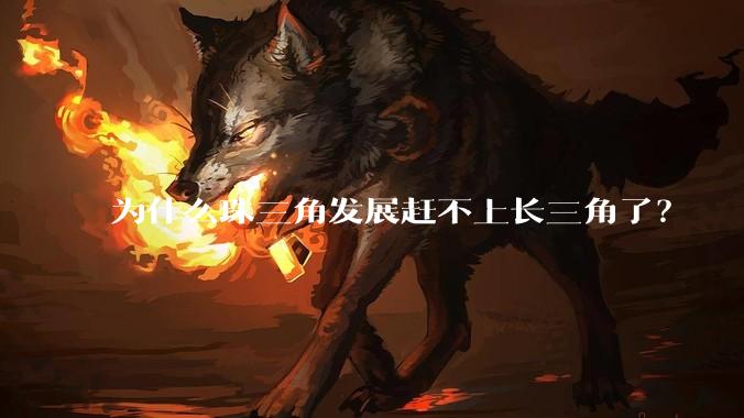 为什么珠三角发展赶不上长三角了？